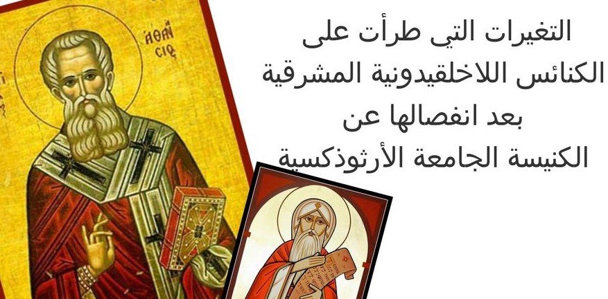 التغيرات التي طرأت على الكنائس اللاخلقيدونية “المشرقية” بعد انفصالها عن الكنيسة الجامعة الأرثوذكسية الأم